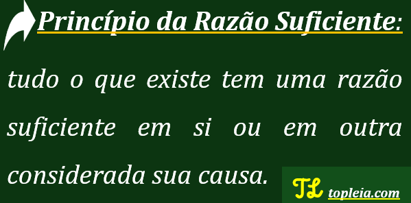 Princípio da Razão Suficiente: “Tudo o que existe tem uma razão suficiente em si ou em outra considerada sua causa".