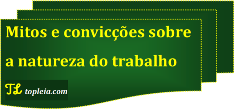 Mitos e convicções sobre a natureza do trabalho