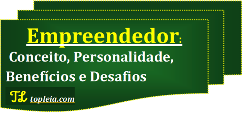 Empreendedor: Conceito, Personalidade, Benefícios e Desafios