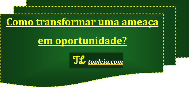 Como transformar uma ameaça em oportunidade